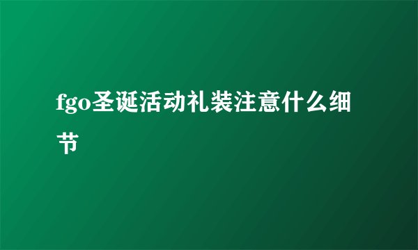 fgo圣诞活动礼装注意什么细节