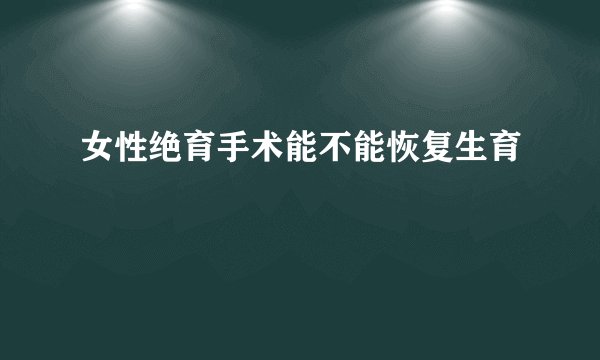 女性绝育手术能不能恢复生育