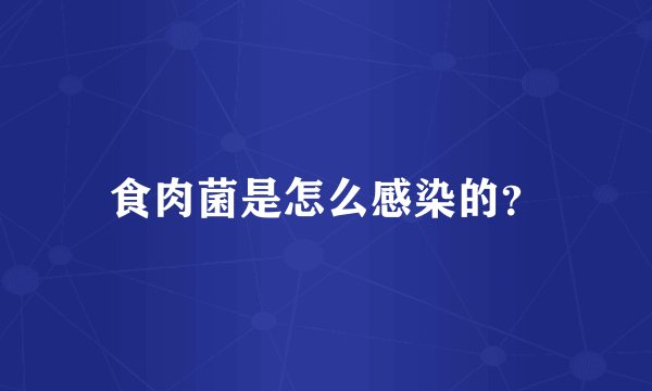 食肉菌是怎么感染的？