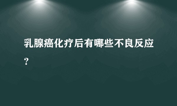 乳腺癌化疗后有哪些不良反应？