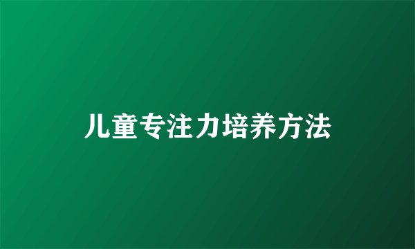 儿童专注力培养方法