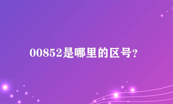 00852是哪里的区号？