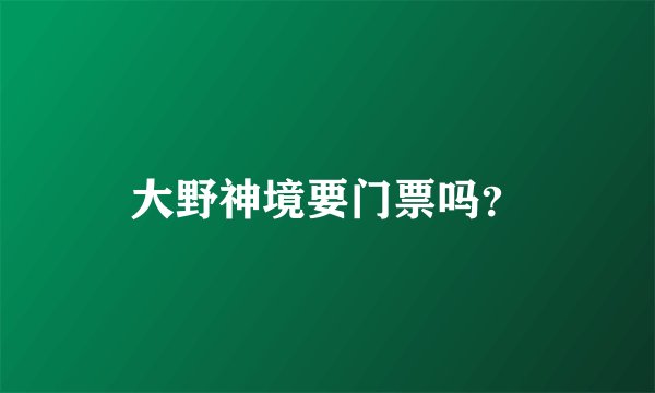 大野神境要门票吗？
