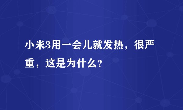 小米3用一会儿就发热,很严重,这是为什么?
