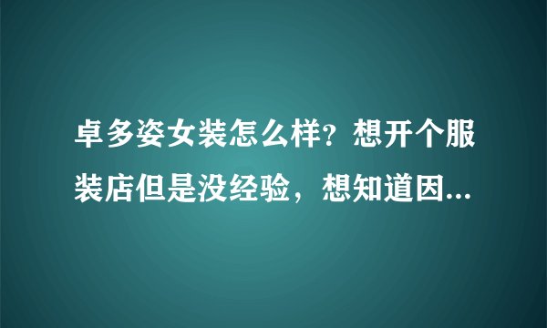 卓多姿女装怎么样?想开个服装店但是没经验,想知道因该注意些什么,