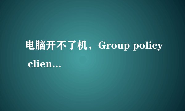 电脑开不了机，Group policy client服务未能登录，拒绝访问，按F8没反应