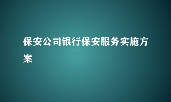 保安公司银行保安服务实施方案