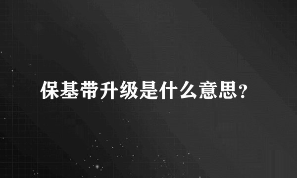 保基带升级是什么意思？