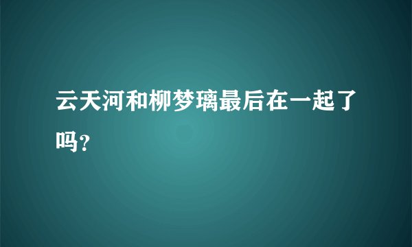 云天河和柳梦璃最后在一起了吗？
