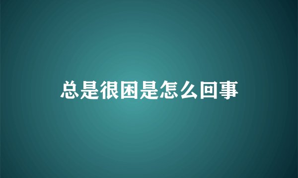 总是很困是怎么回事