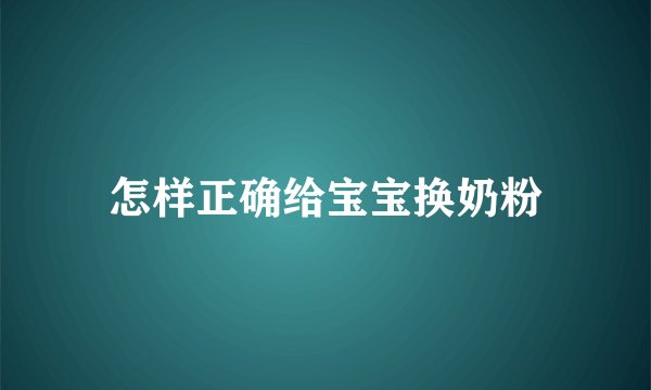 怎样正确给宝宝换奶粉