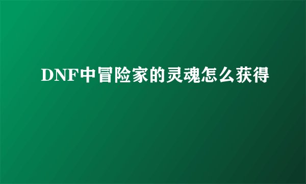 DNF中冒险家的灵魂怎么获得