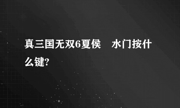 真三国无双6夏侯惇水门按什么键?