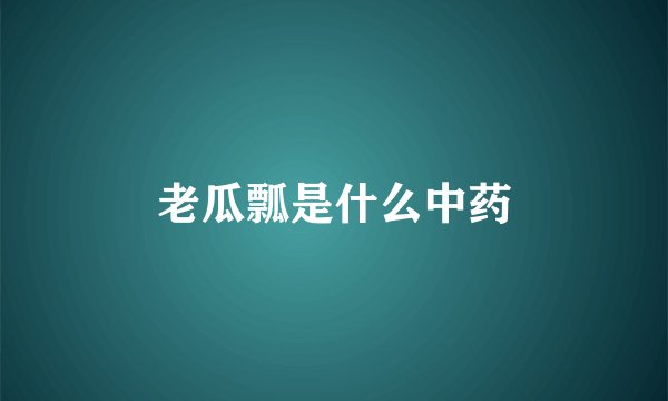 老瓜瓢是什么中药