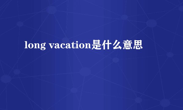 long vacation是什么意思