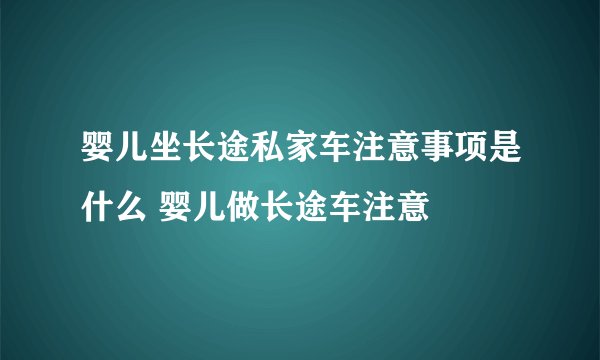 婴儿坐长途私家车注意事项是什么 婴儿做长途车注意