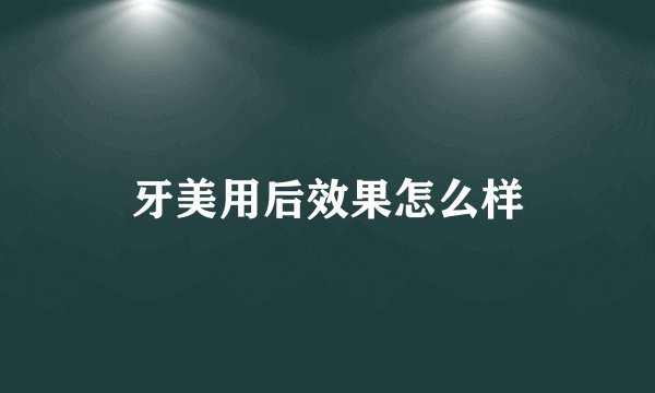 牙美用后效果怎么样
