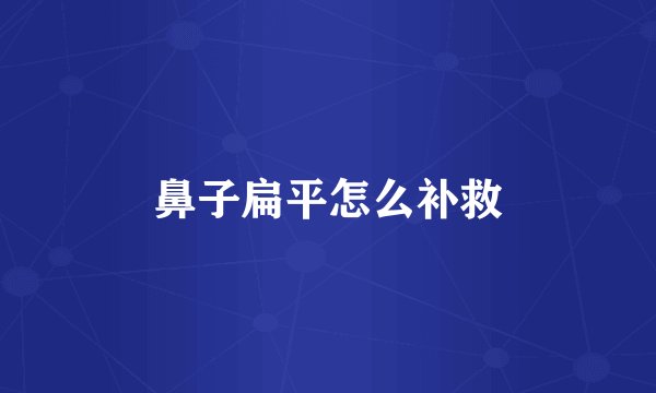 鼻子扁平怎么补救