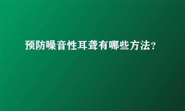 预防噪音性耳聋有哪些方法？