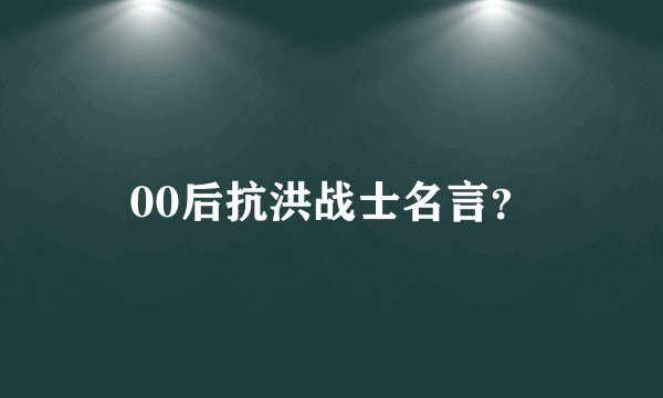 00后抗洪战士名言?