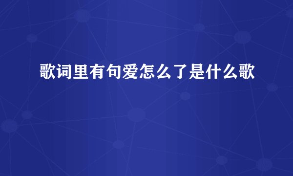 歌词里有句爱怎么了是什么歌