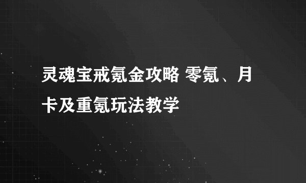 灵魂宝戒氪金攻略 零氪、月卡及重氪玩法教学