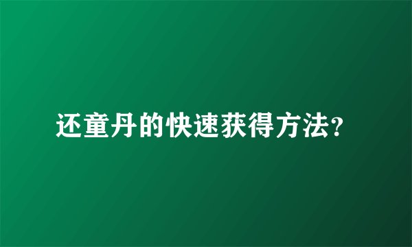还童丹的快速获得方法？