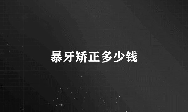 暴牙矫正多少钱
