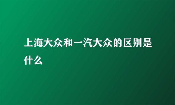 上海大众和一汽大众的区别是什么