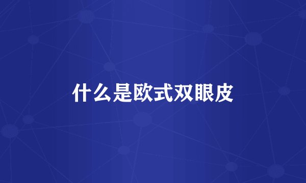 什么是欧式双眼皮