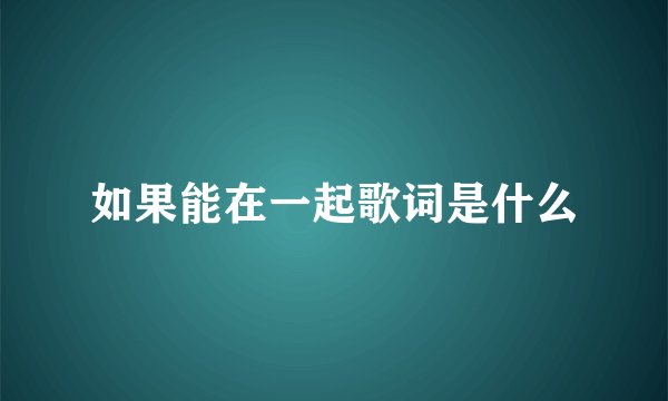 如果能在一起歌词是什么