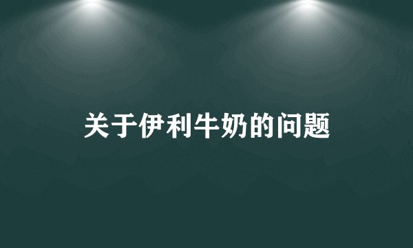 关于伊利牛奶的问题