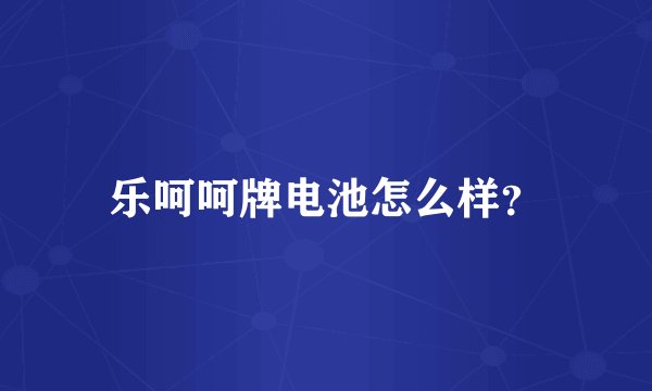 乐呵呵牌电池怎么样？