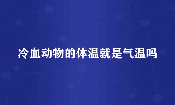 冷血动物的体温就是气温吗