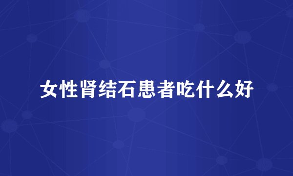 女性肾结石患者吃什么好