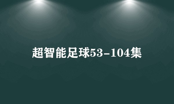 超智能足球53-104集