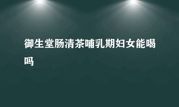 御生堂肠清茶哺乳期妇女能喝吗