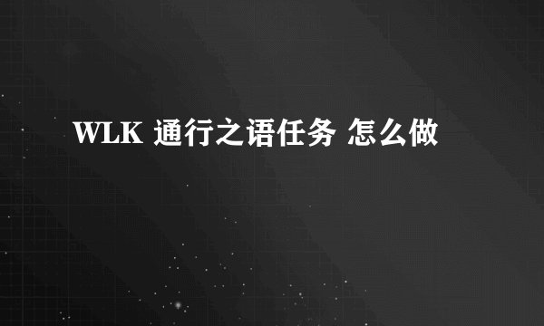 WLK 通行之语任务 怎么做