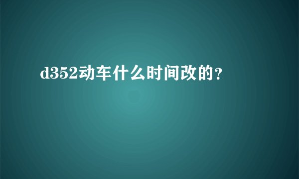 d352动车什么时间改的？