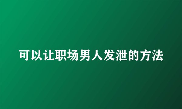 可以让职场男人发泄的方法