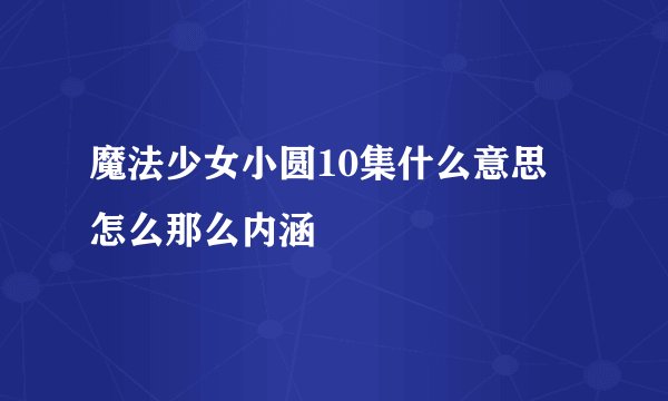 魔法少女小圆10集什么意思 怎么那么内涵
