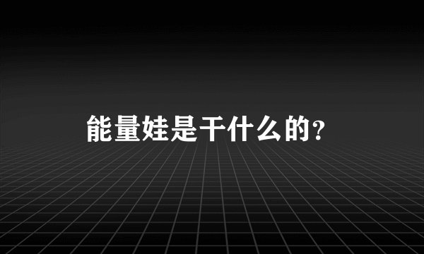 能量娃是干什么的?