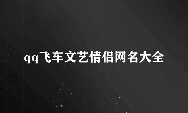 qq飞车文艺情侣网名大全