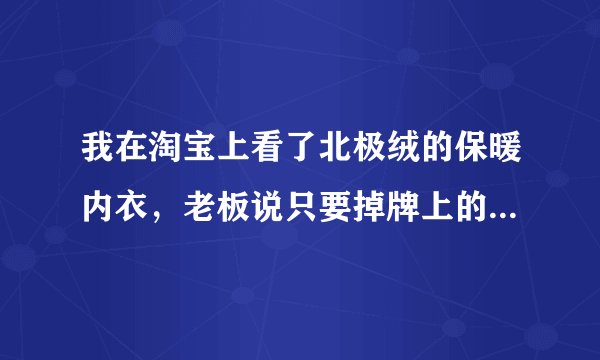 我在淘宝上看了北极绒的保暖内衣，老板说只要掉牌上的号码(刮掉后可见)进官网查