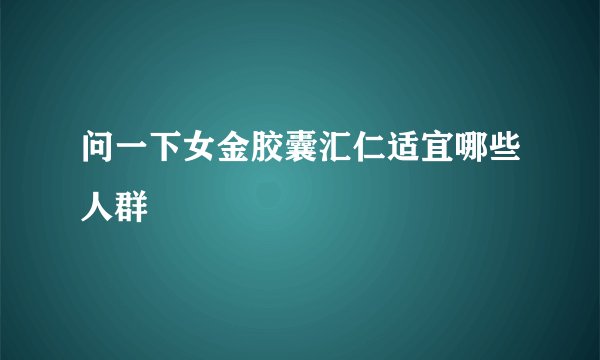 问一下女金胶囊汇仁适宜哪些人群