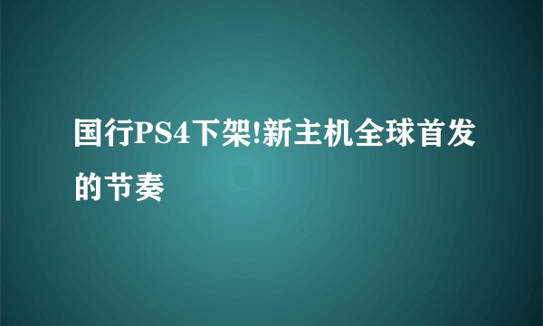 国行PS4下架!新主机全球首发的节奏