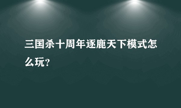 三国杀十周年逐鹿天下模式怎么玩？