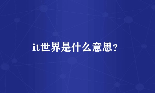 it世界是什么意思？