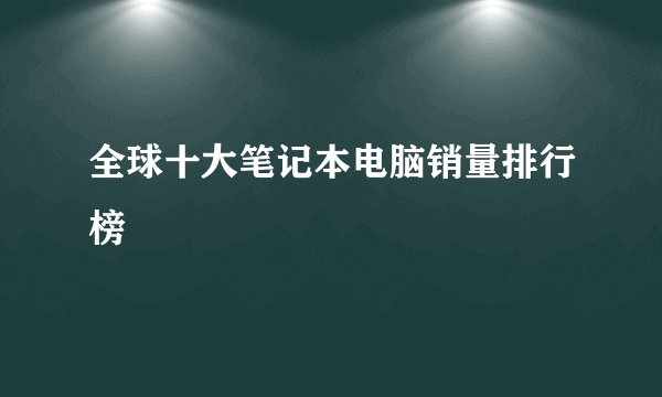 全球十大笔记本电脑销量排行榜