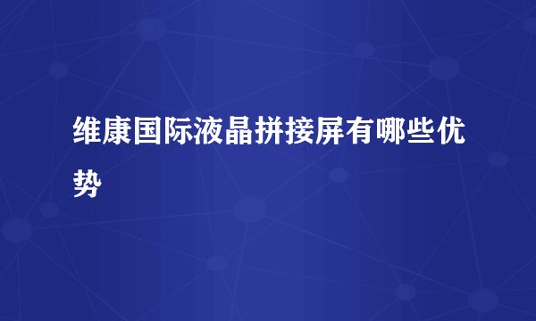 维康国际液晶拼接屏有哪些优势